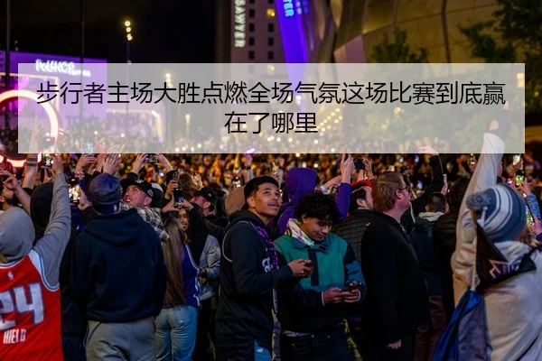 步行者主场大胜点燃全场气氛这场比赛到底赢在了哪里